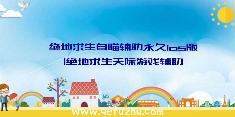 「绝地求生自瞄辅助永久Ios版」|绝地求生天际游戏辅助